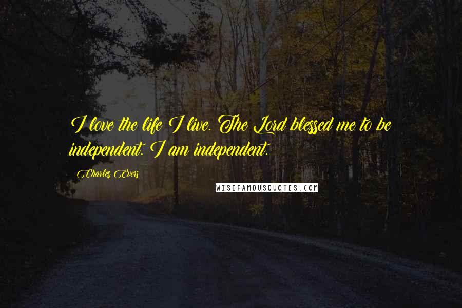 Charles Evers Quotes: I love the life I live. The Lord blessed me to be independent. I am independent.