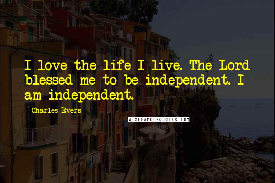 Charles Evers Quotes: I love the life I live. The Lord blessed me to be independent. I am independent.