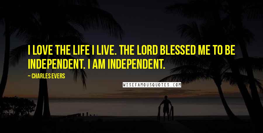 Charles Evers Quotes: I love the life I live. The Lord blessed me to be independent. I am independent.