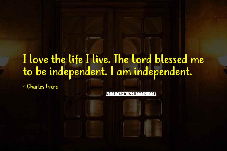 Charles Evers Quotes: I love the life I live. The Lord blessed me to be independent. I am independent.