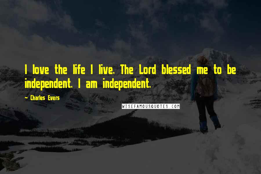 Charles Evers Quotes: I love the life I live. The Lord blessed me to be independent. I am independent.