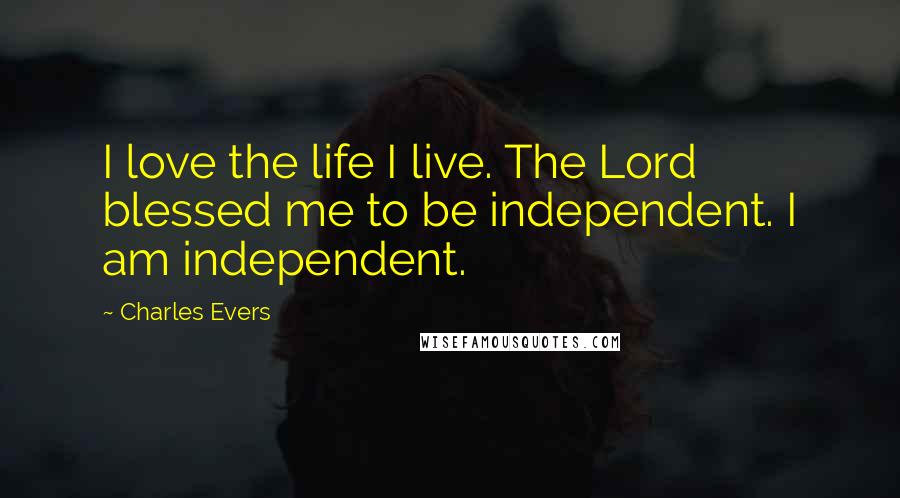 Charles Evers Quotes: I love the life I live. The Lord blessed me to be independent. I am independent.