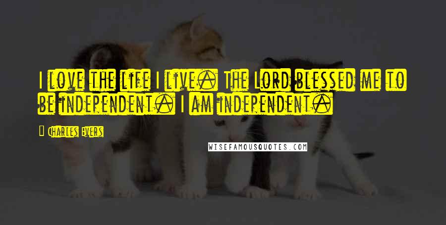 Charles Evers Quotes: I love the life I live. The Lord blessed me to be independent. I am independent.