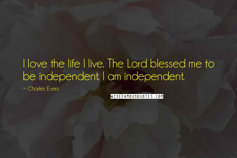 Charles Evers Quotes: I love the life I live. The Lord blessed me to be independent. I am independent.