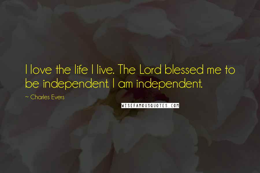 Charles Evers Quotes: I love the life I live. The Lord blessed me to be independent. I am independent.