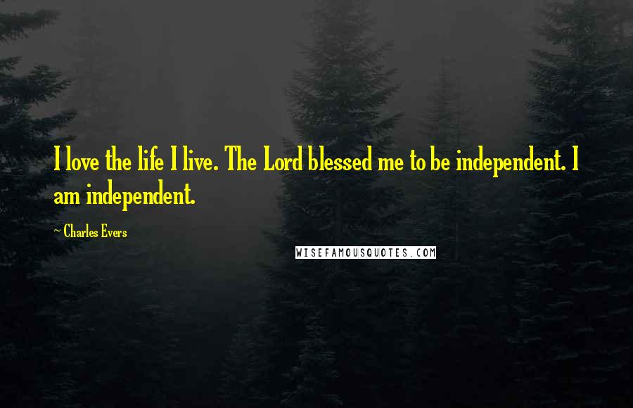 Charles Evers Quotes: I love the life I live. The Lord blessed me to be independent. I am independent.