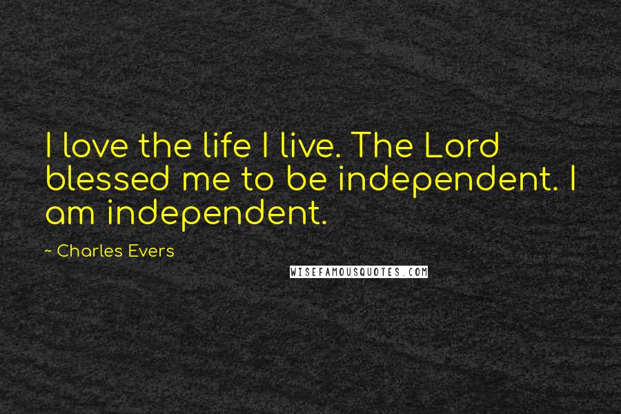 Charles Evers Quotes: I love the life I live. The Lord blessed me to be independent. I am independent.