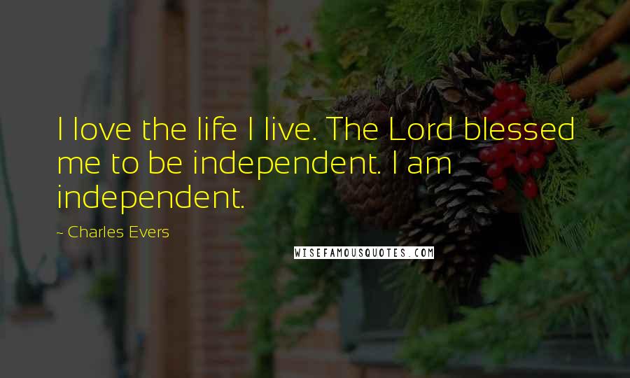 Charles Evers Quotes: I love the life I live. The Lord blessed me to be independent. I am independent.