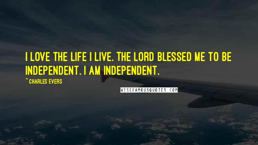 Charles Evers Quotes: I love the life I live. The Lord blessed me to be independent. I am independent.