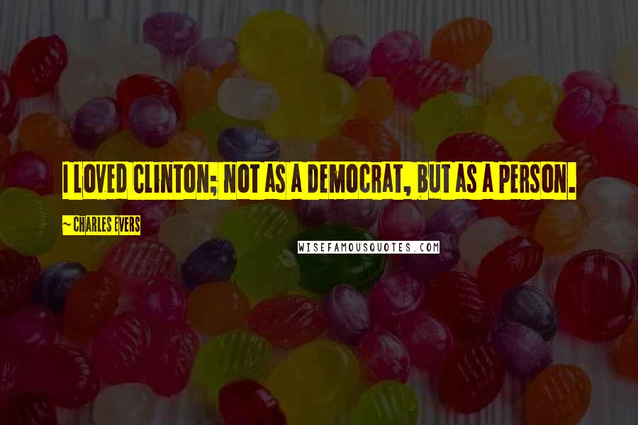 Charles Evers Quotes: I loved Clinton; not as a Democrat, but as a person.