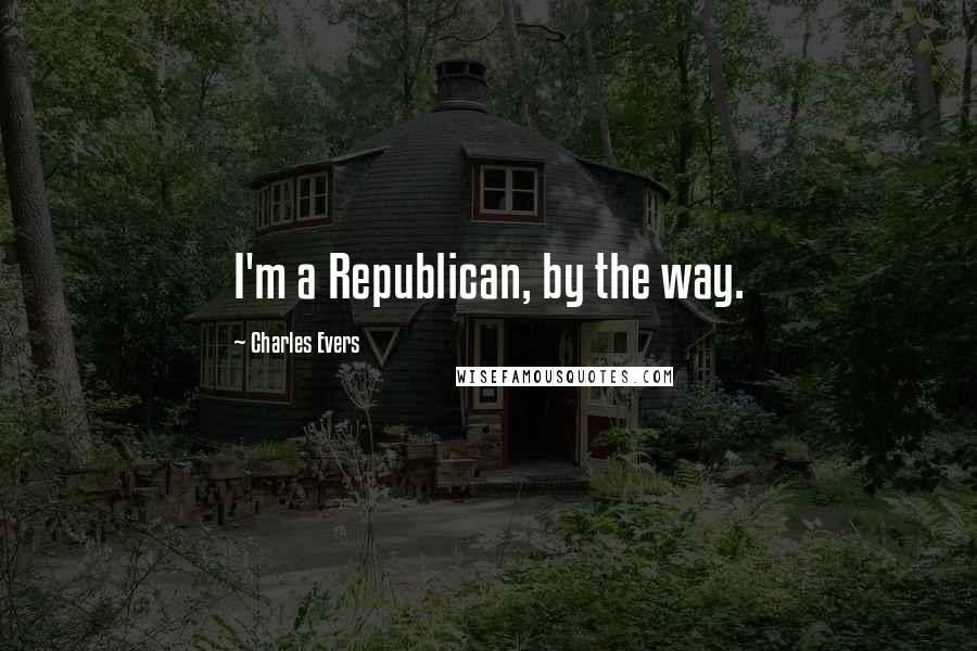 Charles Evers Quotes: I'm a Republican, by the way.