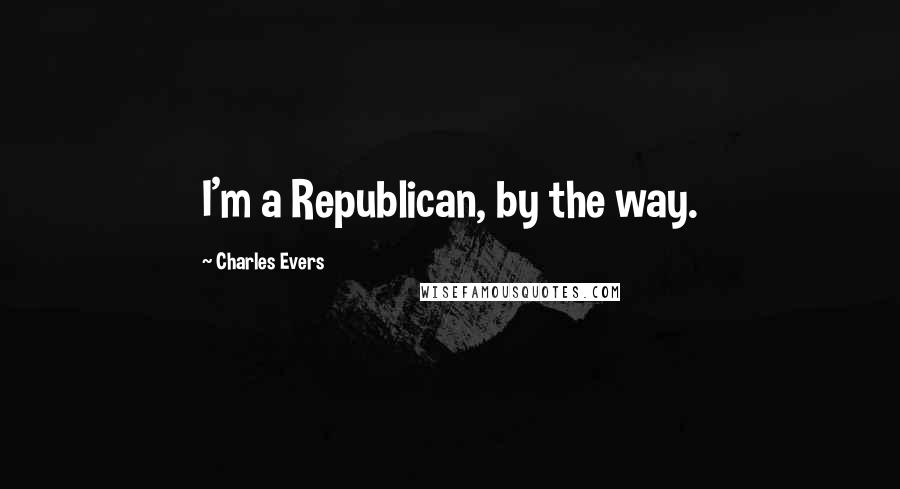 Charles Evers Quotes: I'm a Republican, by the way.