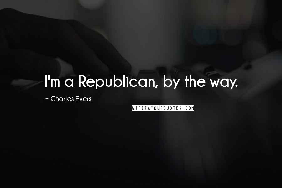 Charles Evers Quotes: I'm a Republican, by the way.