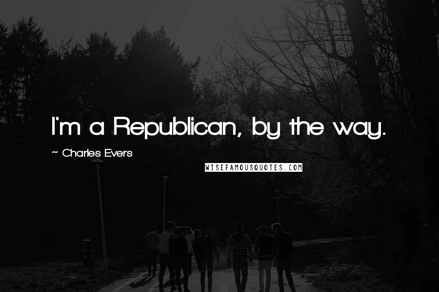 Charles Evers Quotes: I'm a Republican, by the way.