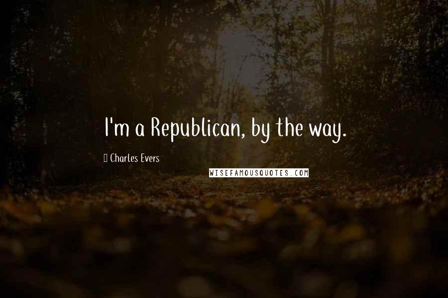 Charles Evers Quotes: I'm a Republican, by the way.