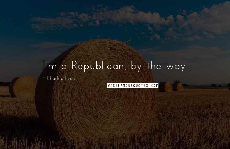 Charles Evers Quotes: I'm a Republican, by the way.