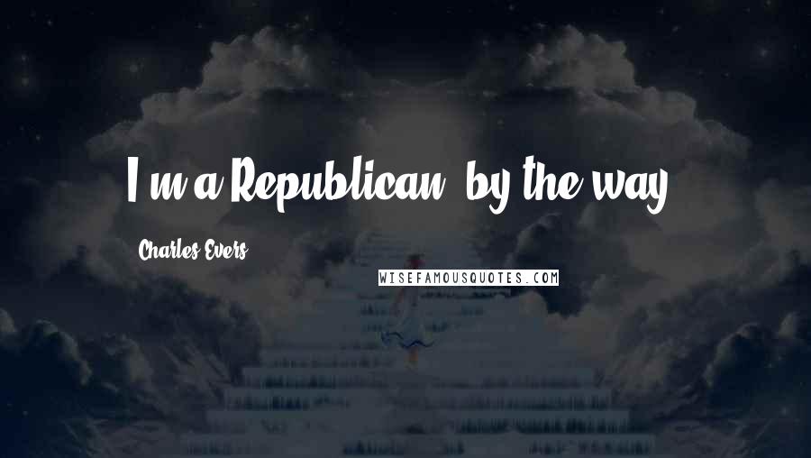 Charles Evers Quotes: I'm a Republican, by the way.