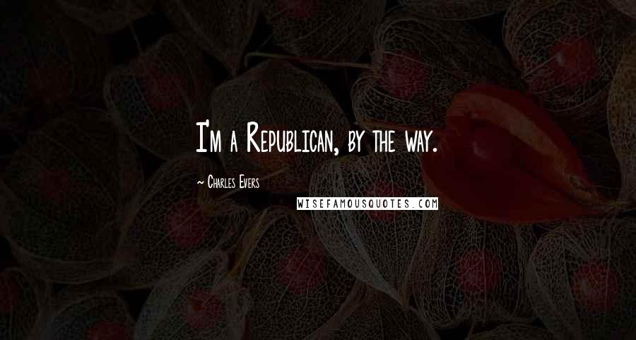 Charles Evers Quotes: I'm a Republican, by the way.