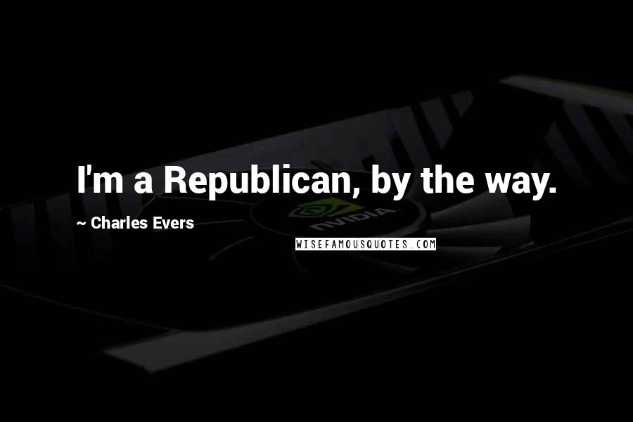 Charles Evers Quotes: I'm a Republican, by the way.