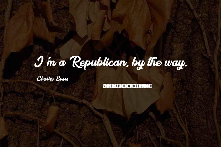 Charles Evers Quotes: I'm a Republican, by the way.