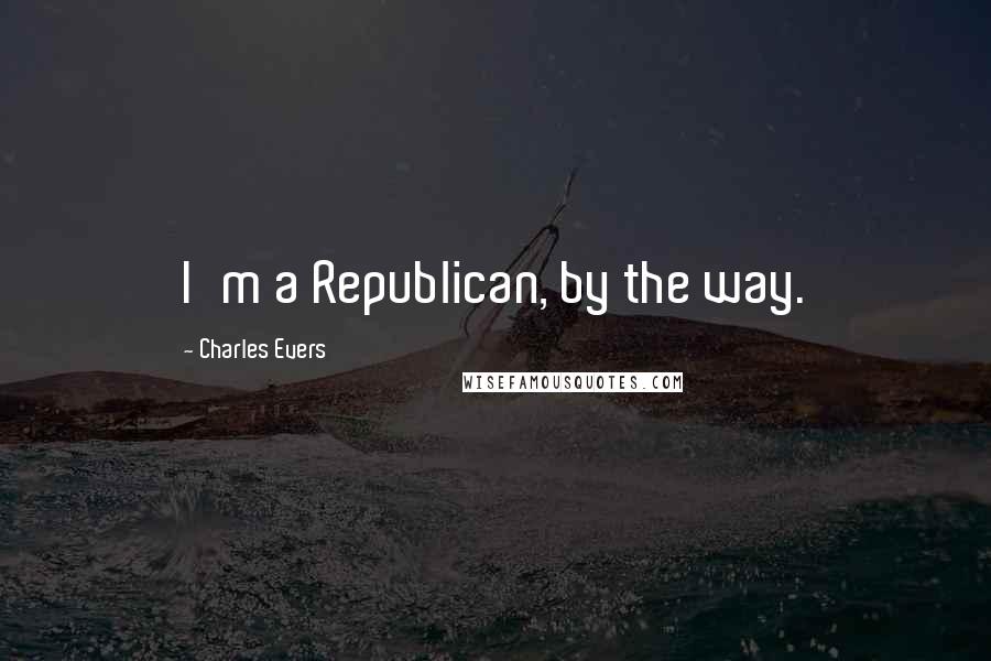 Charles Evers Quotes: I'm a Republican, by the way.