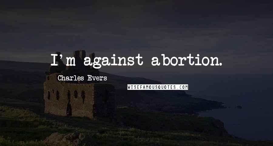 Charles Evers Quotes: I'm against abortion.