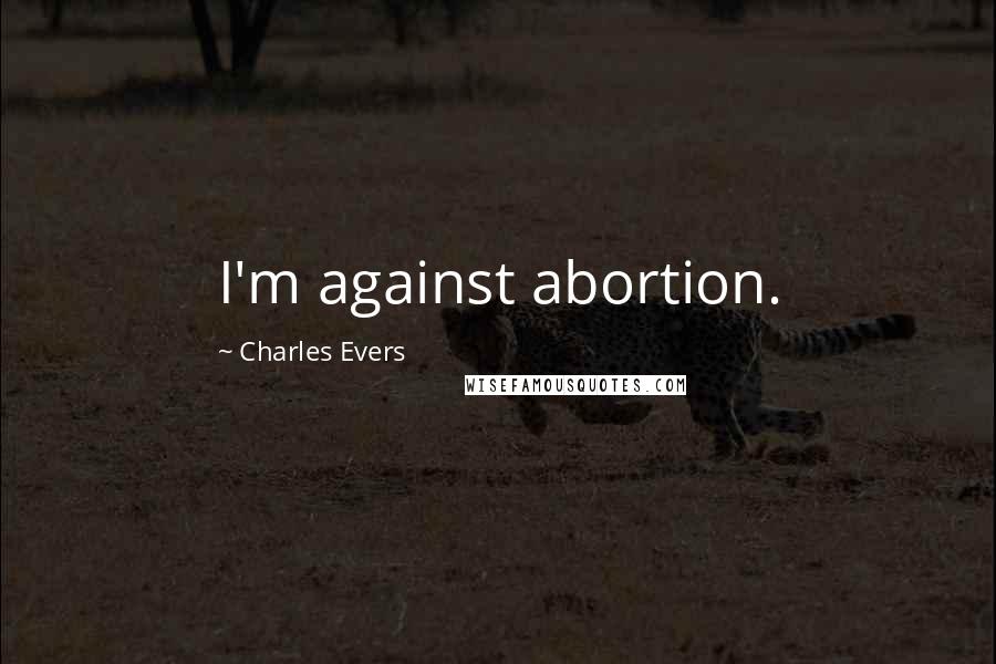 Charles Evers Quotes: I'm against abortion.