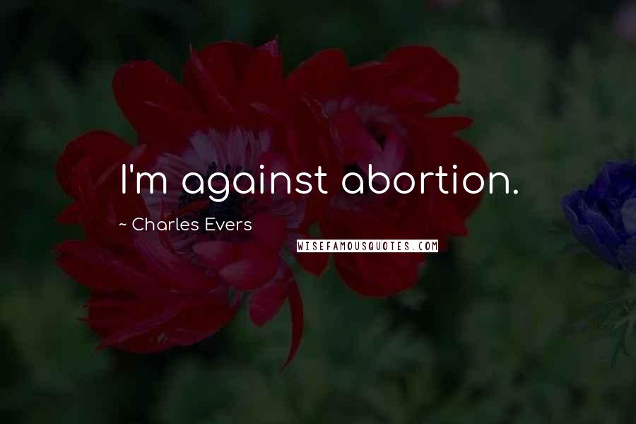 Charles Evers Quotes: I'm against abortion.