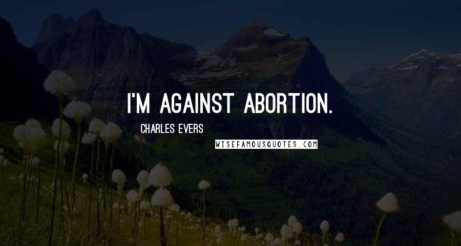 Charles Evers Quotes: I'm against abortion.