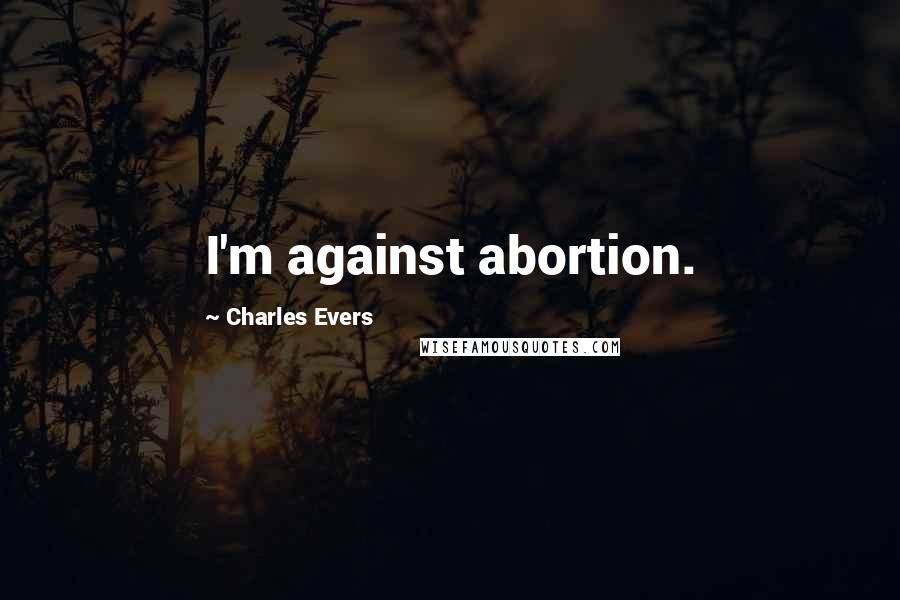 Charles Evers Quotes: I'm against abortion.