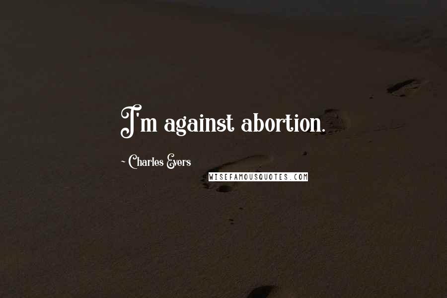 Charles Evers Quotes: I'm against abortion.