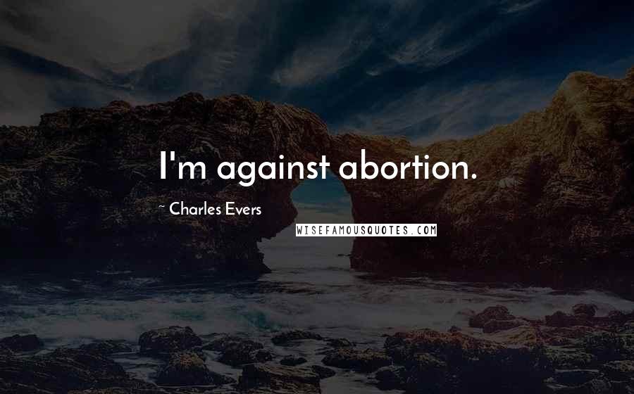 Charles Evers Quotes: I'm against abortion.