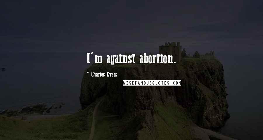 Charles Evers Quotes: I'm against abortion.