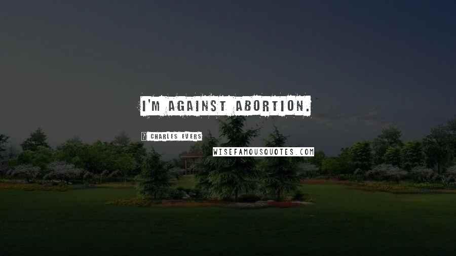 Charles Evers Quotes: I'm against abortion.