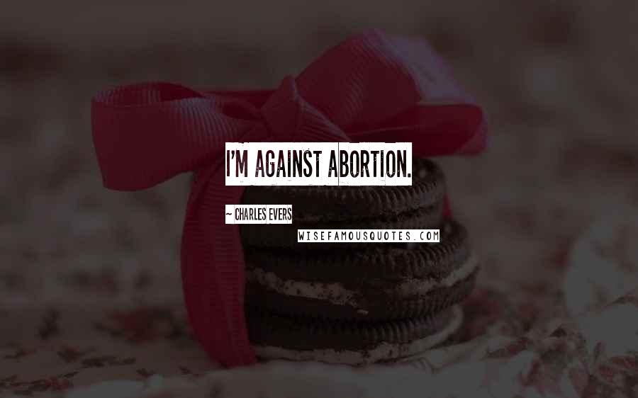 Charles Evers Quotes: I'm against abortion.