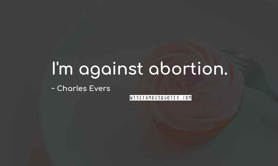Charles Evers Quotes: I'm against abortion.
