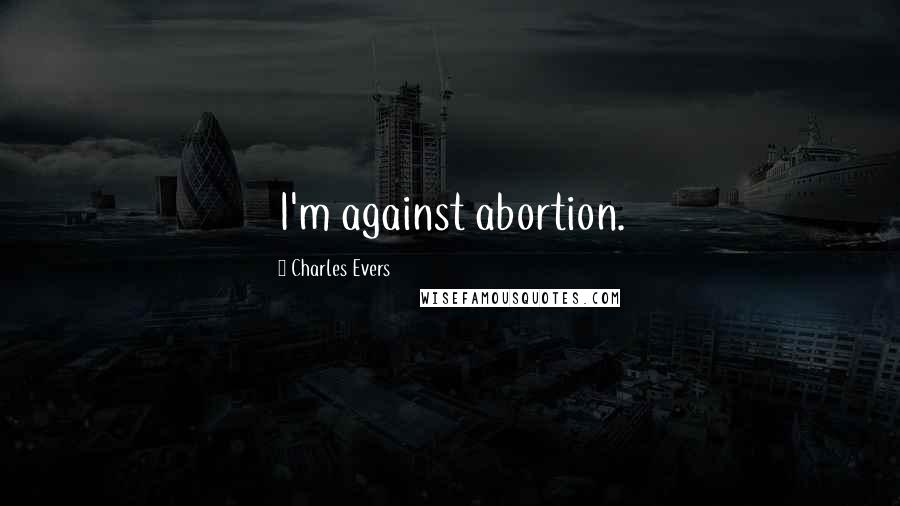 Charles Evers Quotes: I'm against abortion.