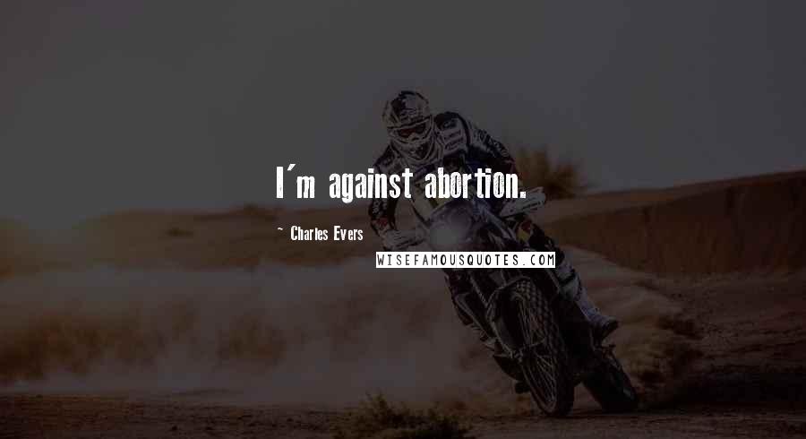 Charles Evers Quotes: I'm against abortion.