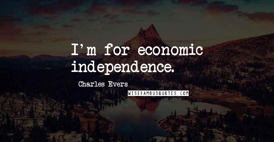 Charles Evers Quotes: I'm for economic independence.