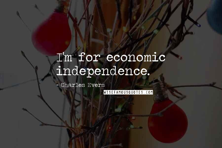 Charles Evers Quotes: I'm for economic independence.