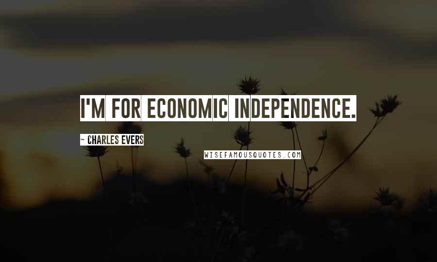 Charles Evers Quotes: I'm for economic independence.