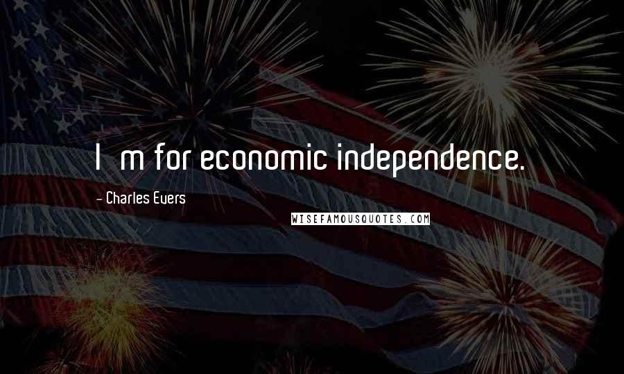 Charles Evers Quotes: I'm for economic independence.