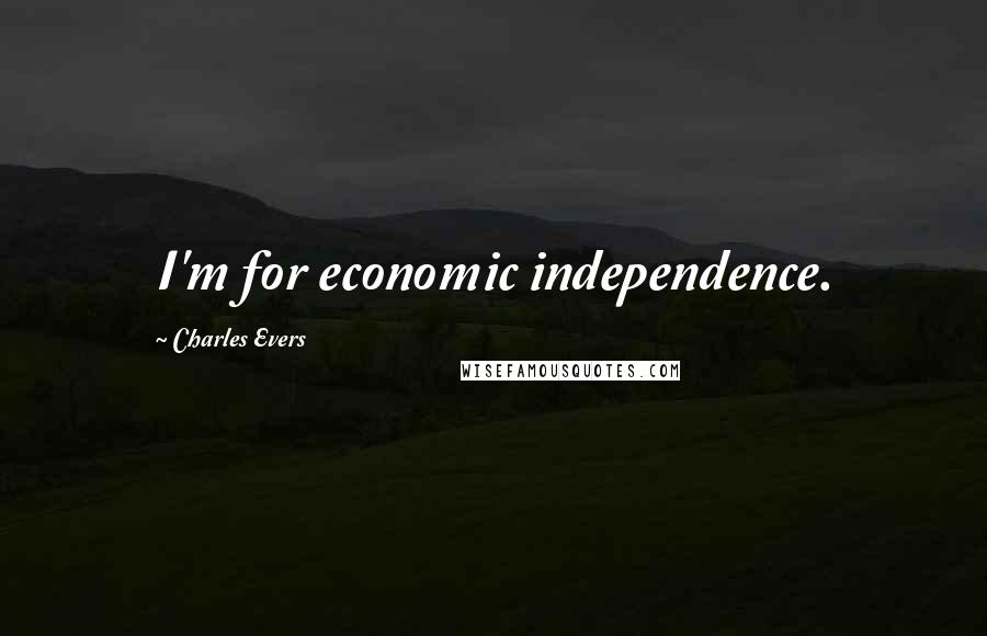 Charles Evers Quotes: I'm for economic independence.