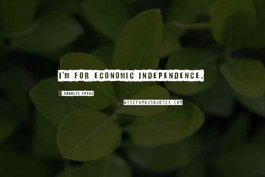 Charles Evers Quotes: I'm for economic independence.