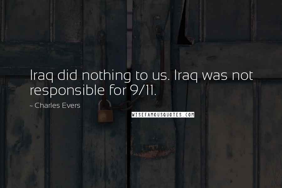 Charles Evers Quotes: Iraq did nothing to us. Iraq was not responsible for 9/11.