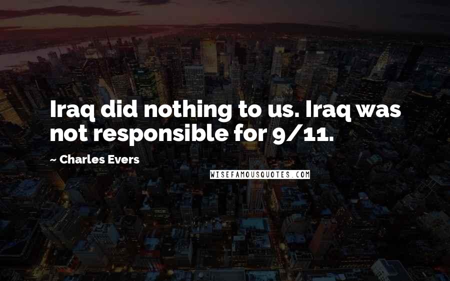 Charles Evers Quotes: Iraq did nothing to us. Iraq was not responsible for 9/11.