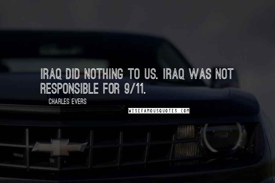 Charles Evers Quotes: Iraq did nothing to us. Iraq was not responsible for 9/11.