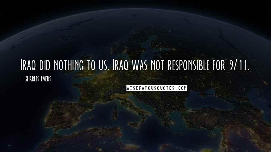 Charles Evers Quotes: Iraq did nothing to us. Iraq was not responsible for 9/11.