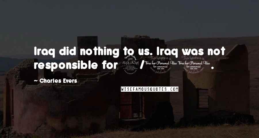Charles Evers Quotes: Iraq did nothing to us. Iraq was not responsible for 9/11.