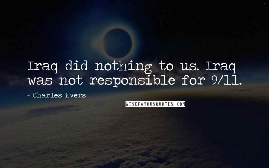 Charles Evers Quotes: Iraq did nothing to us. Iraq was not responsible for 9/11.